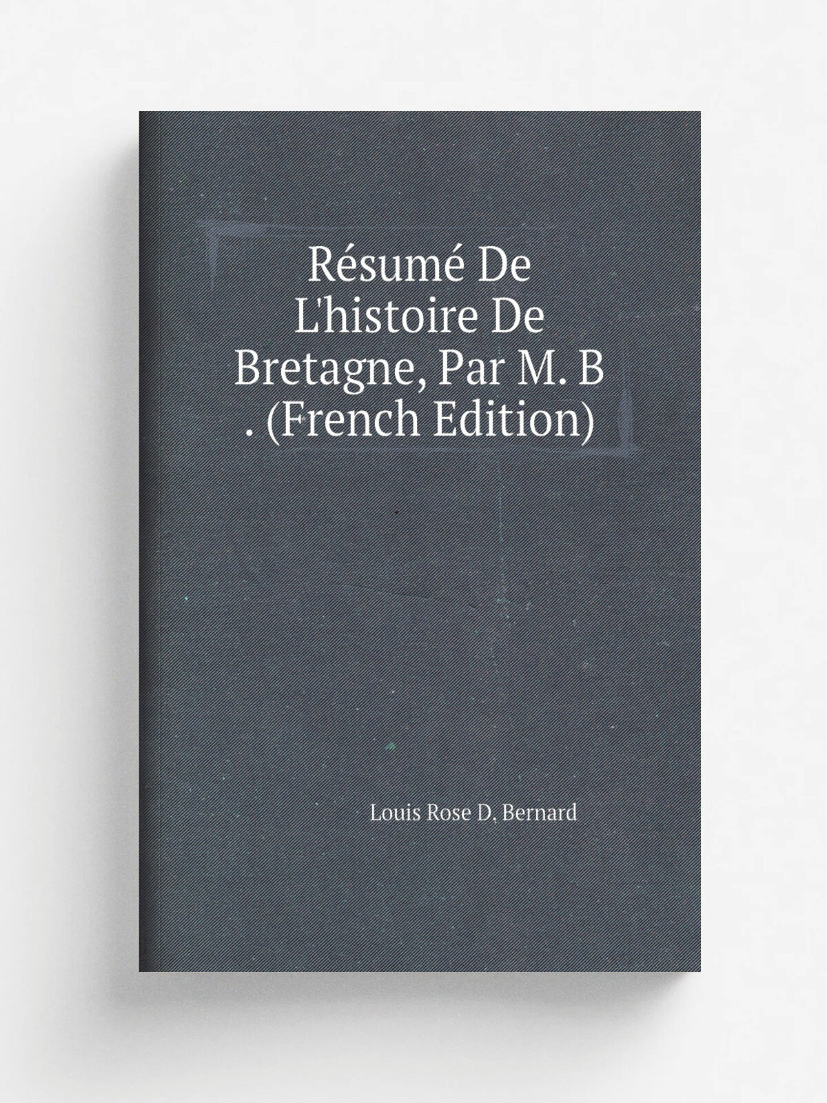 R.sum. De L'histoire De Bretagne, Par M. B . (French Edition) | Louis Rose D. Bernard | Репринт