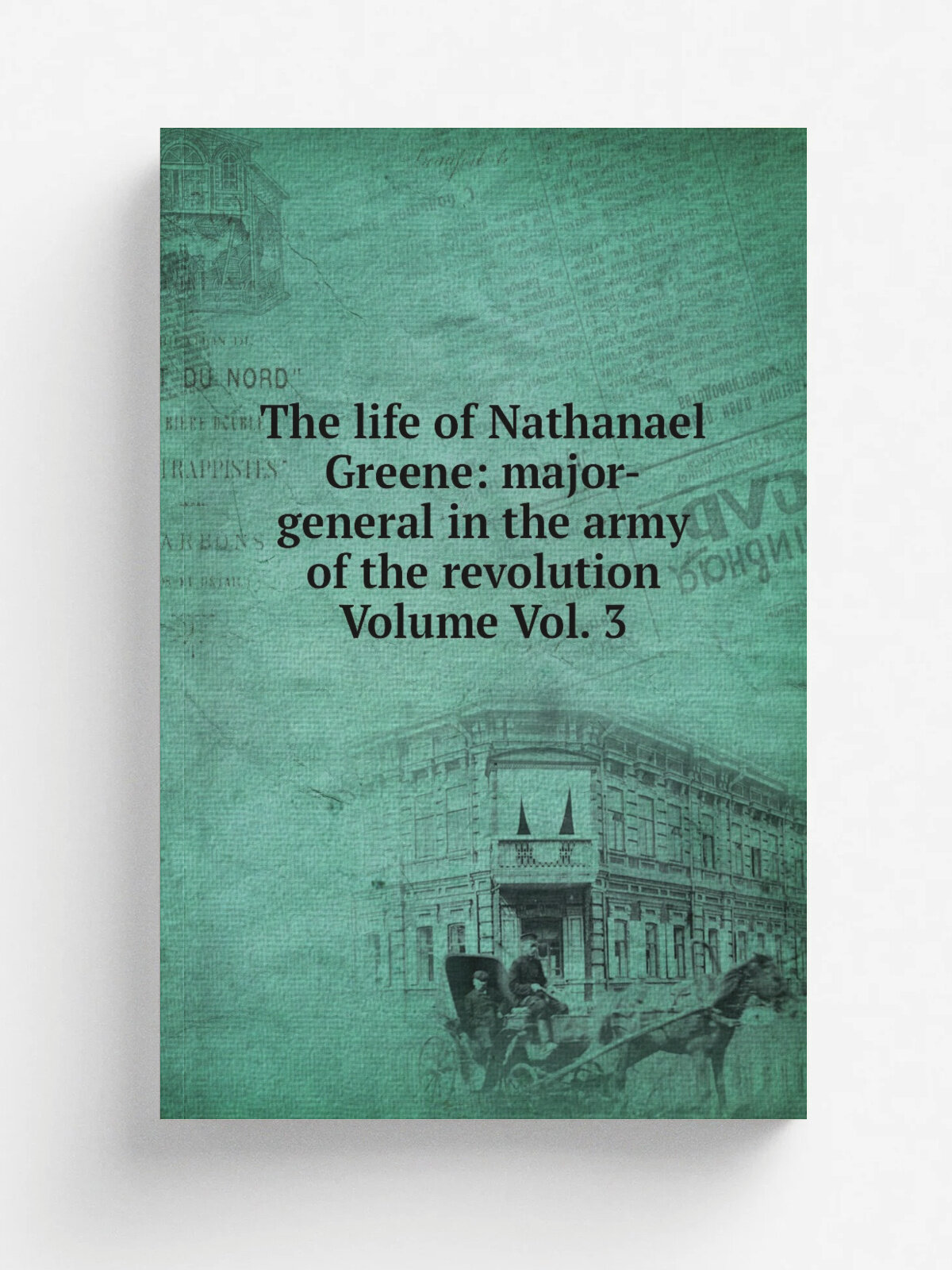 The life of Nathanael Greene: major-general in the army of the revolution Volume Vol. 3