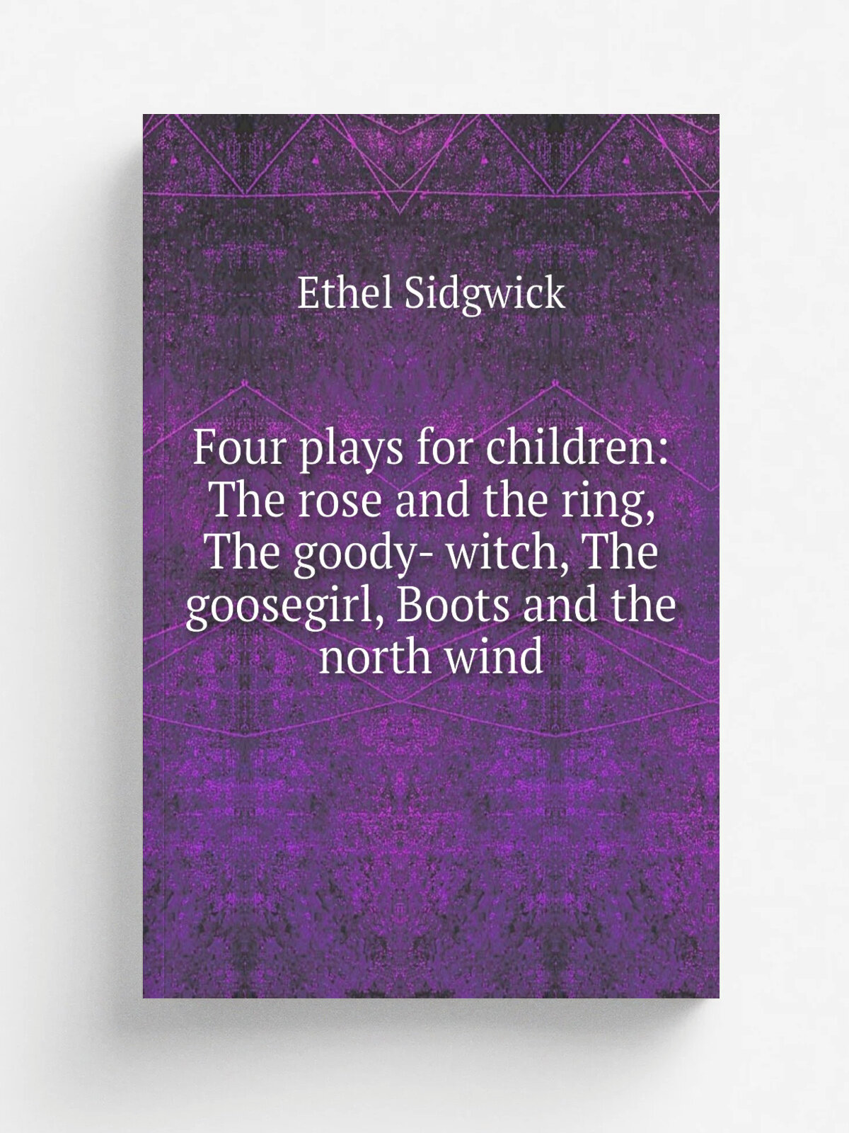 Four plays for children: The rose and the ring, The goody- witch, The goosegirl, Boots and the north wind