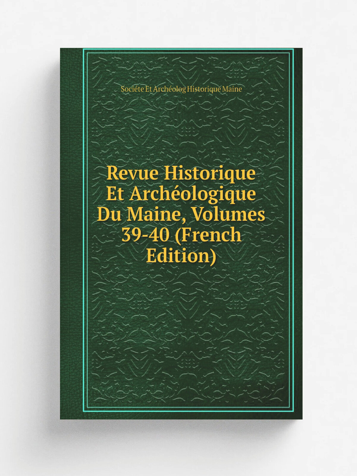 Revue Historique Et Arch.ologique Du Maine, Volumes 39-40 (French Edition) | Soci.te Et Arch.olog Historique Maine | Репринт