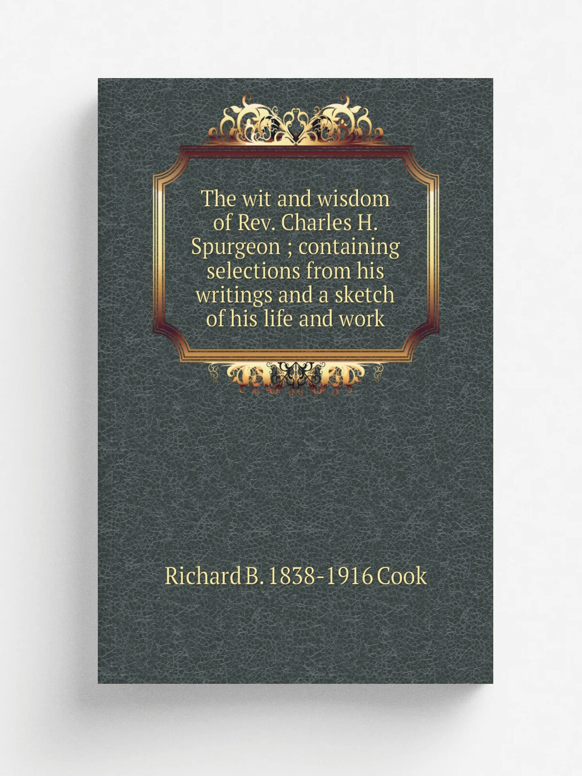 The wit and wisdom of Rev. Charles H. Spurgeon ; containing selections from his writings and a sketch of his life and work | Richard B. 1838-1916 Coo…