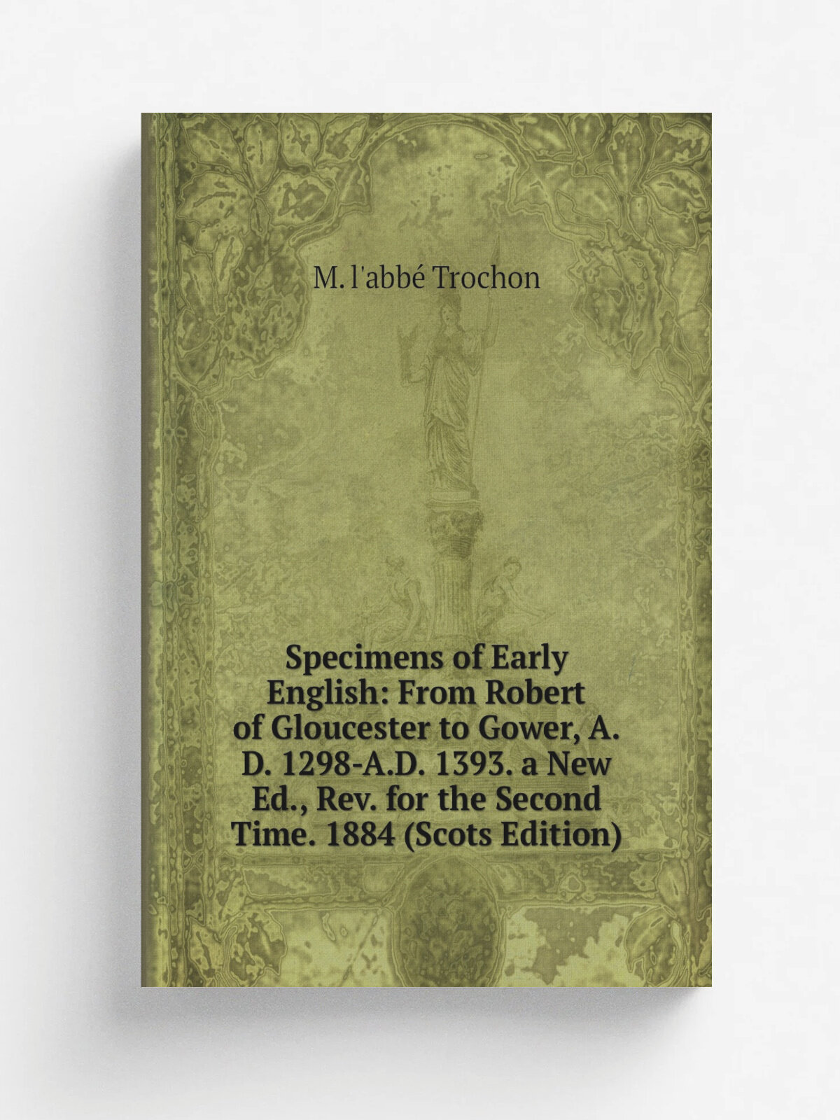 "Specimens of Early English: From Robert of Gloucester to Gower, A.D. 1298-A.D. 1393. a New Ed, Rev. for the Second Time. 1884 (Scots Edition)" | M…