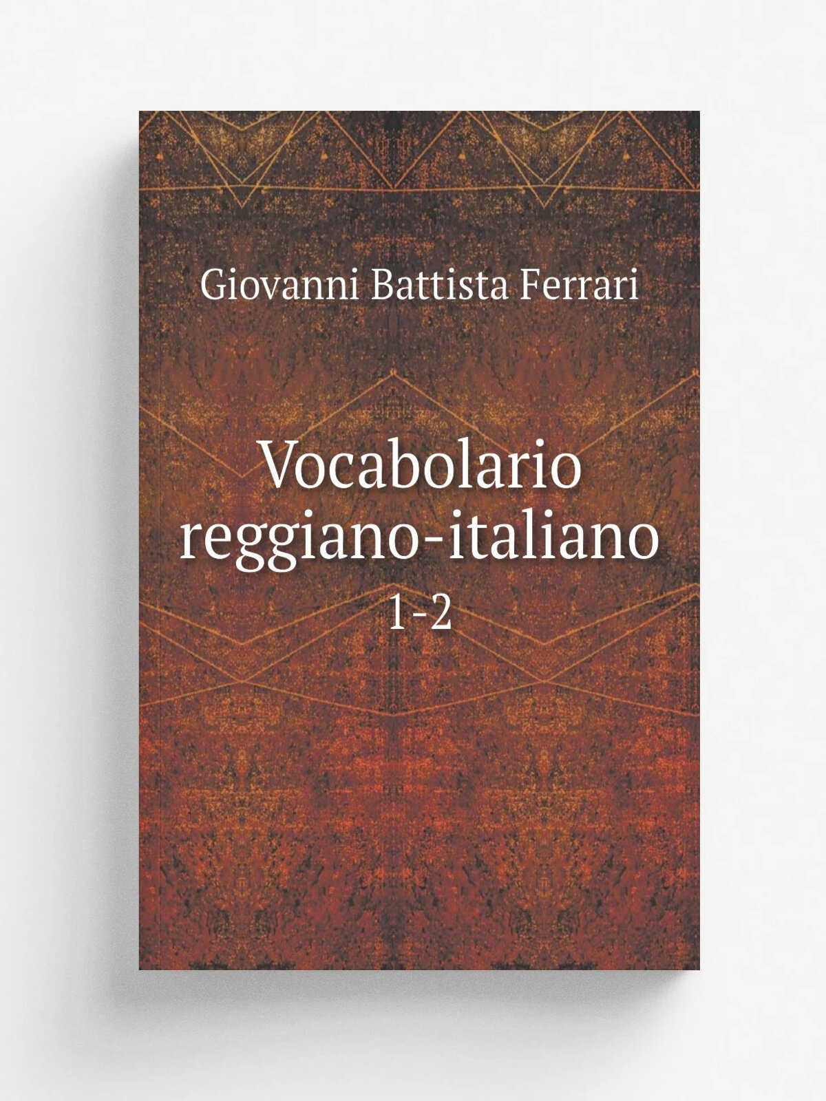 Vocabolario reggiano-italiano. 1-2 | Giovanni Battista Ferrari | 1832 | Torreggiani | Репринт