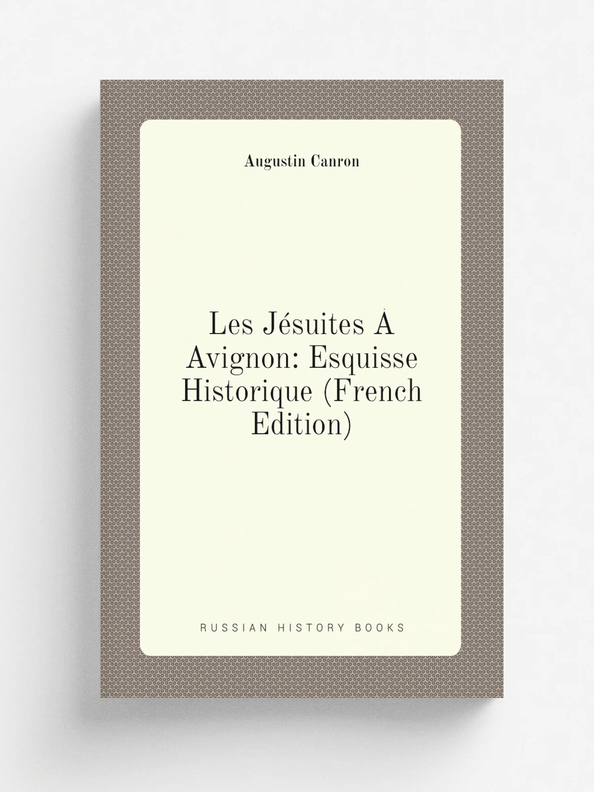 Les J.suites . Avignon: Esquisse Historique (French Edition) | Augustin Canron | Репринт