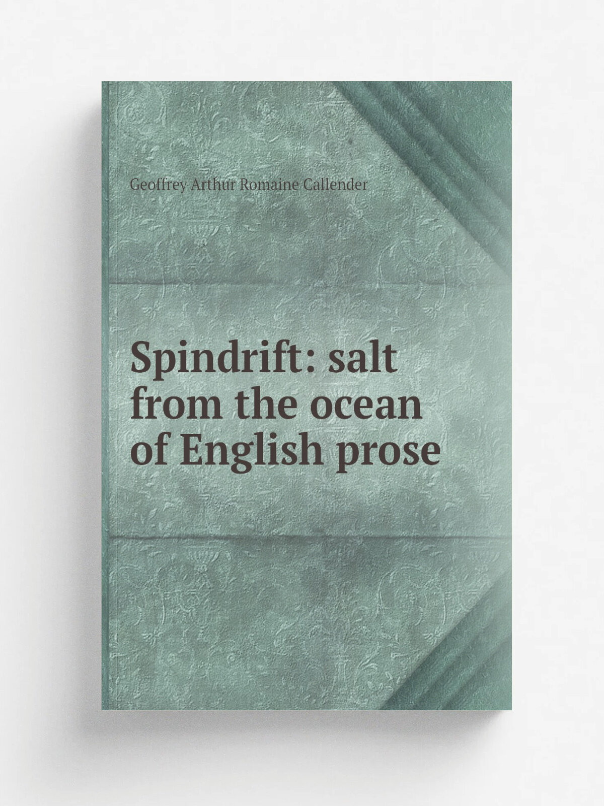 Spindrift: salt from the ocean of English prose | Geoffrey Arthur Romaine Callender | Репринт