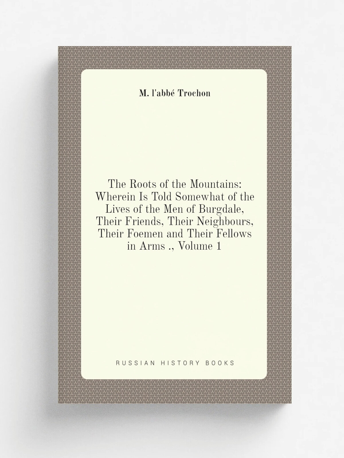 "The Roots of the Mountains: Wherein Is Told Somewhat of the Lives of the Men of Burgdale, Their Friends, Their Neighbours, Their Foemen and Their Fe…