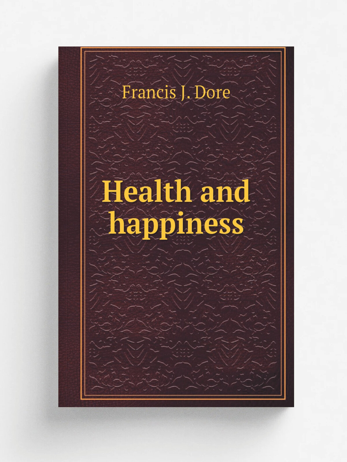 Health and happiness | Francis J. Dore | 1922 | New York : Joseph F. Wagner | Репринт