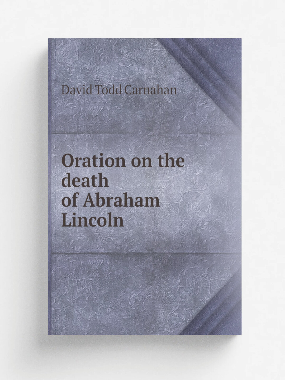 Oration on the death of Abraham Lincoln | David Todd Carnahan | 1865 | Gettysburg : Aughinbaugh & Wible | Репринт