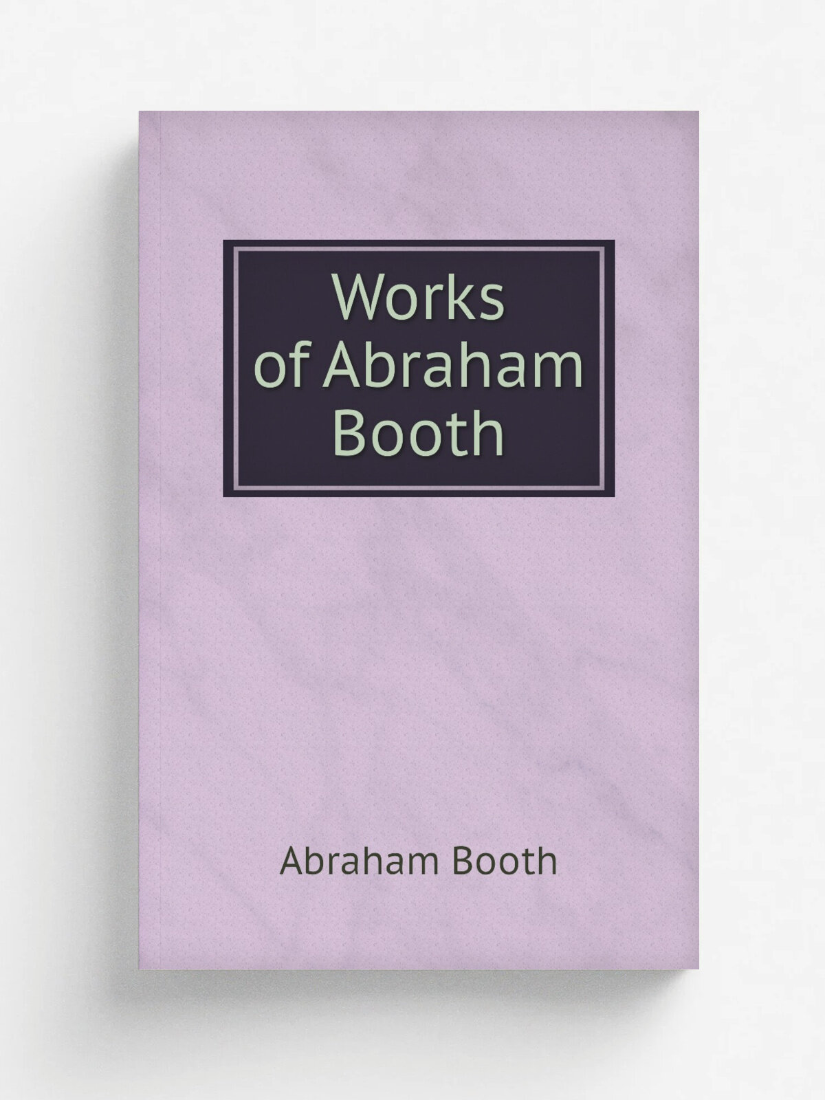 Works of Abraham Booth | Abraham Booth | 1813 | Pub. and sold by W . Button & Son, etc. | Репринт