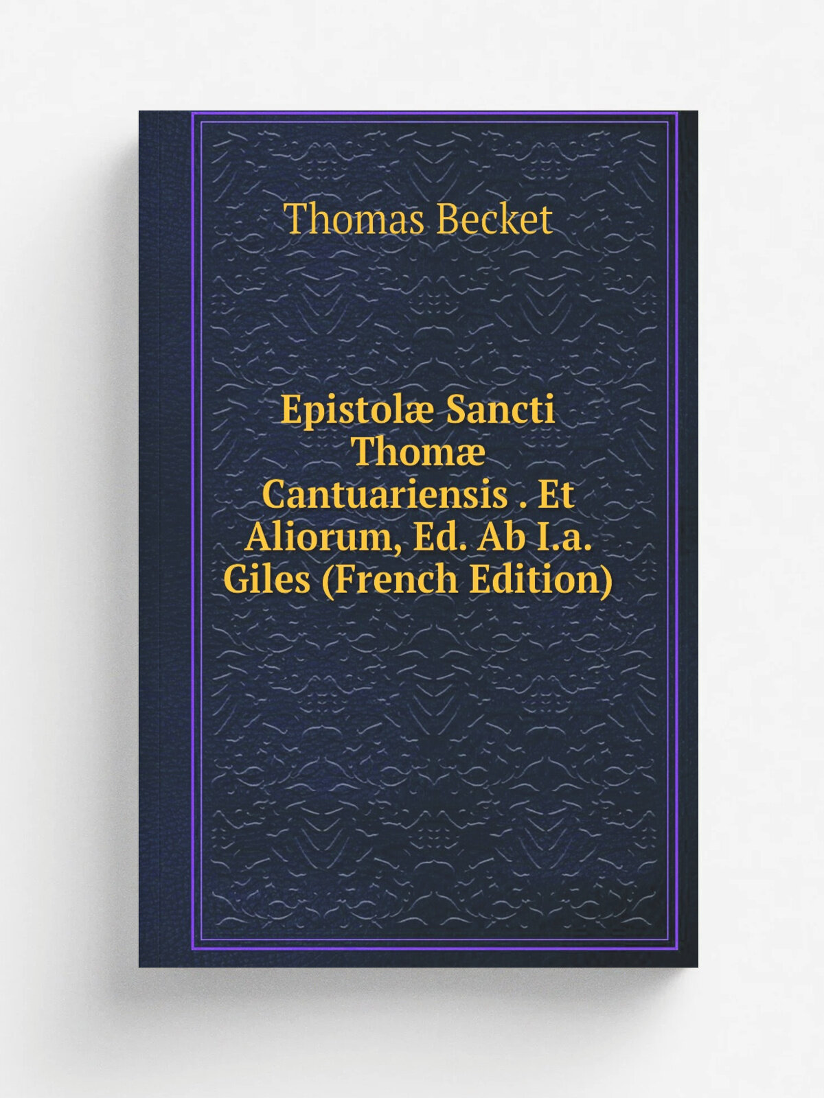 Epistol. Sancti Thom. Cantuariensis . Et Aliorum, Ed. Ab I.a. Giles (French Edition) | Thomas Becket | Репринт