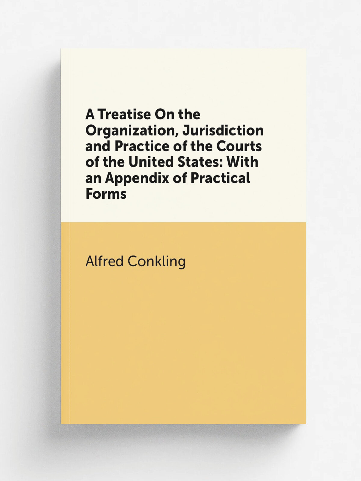 A Treatise On the Organization, Jurisdiction and Practice of the Courts of the United States: With an Appendix of Practical Forms | Alfred Conkling |…