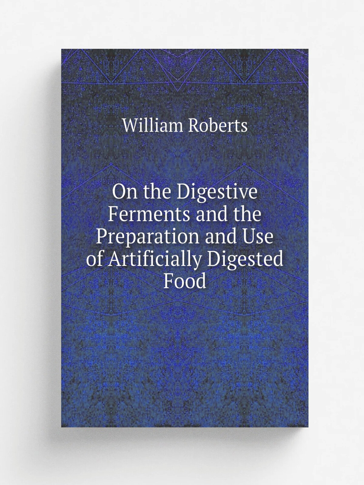 On the Digestive Ferments and the Preparation and Use of Artificially Digested Food | William Roberts | 1881 | Smith, Elder | Репринт