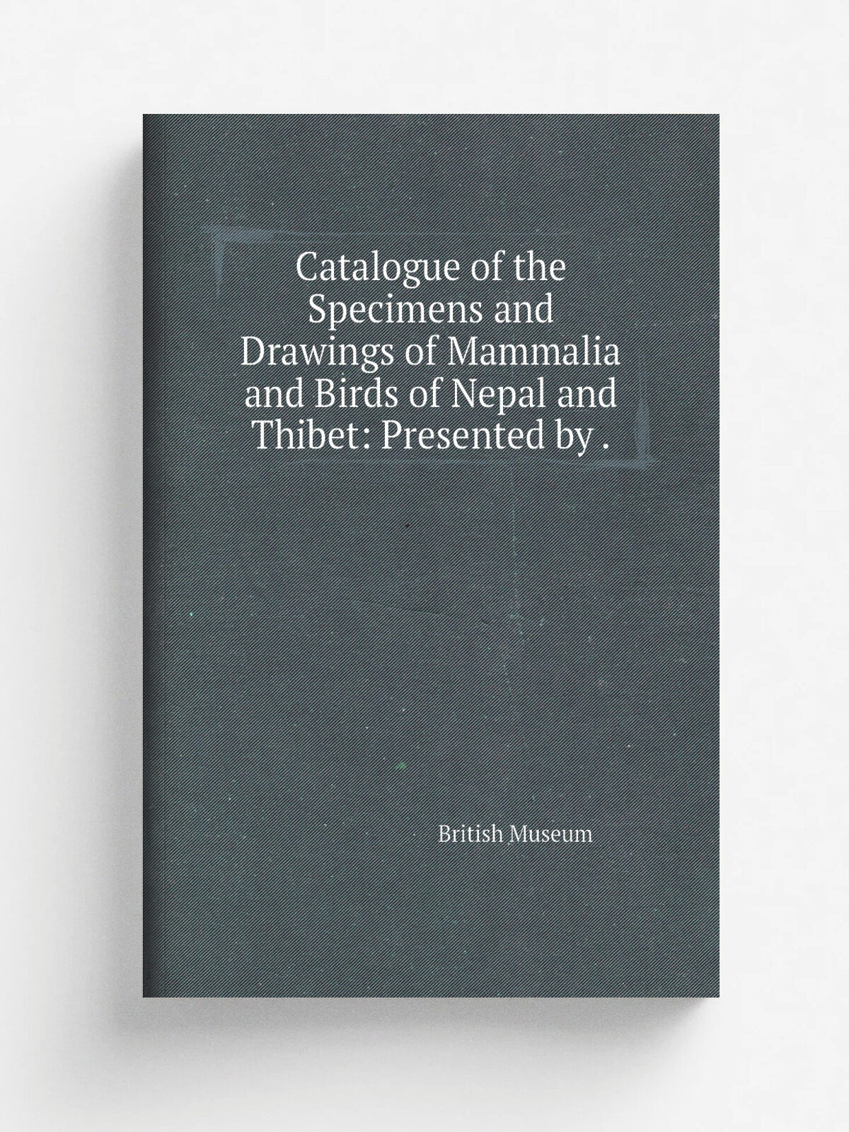 Catalogue of the Specimens and Drawings of Mammalia and Birds of Nepal and Thibet: Presented by . | British Museum | 1846 | Printed by order of the T…