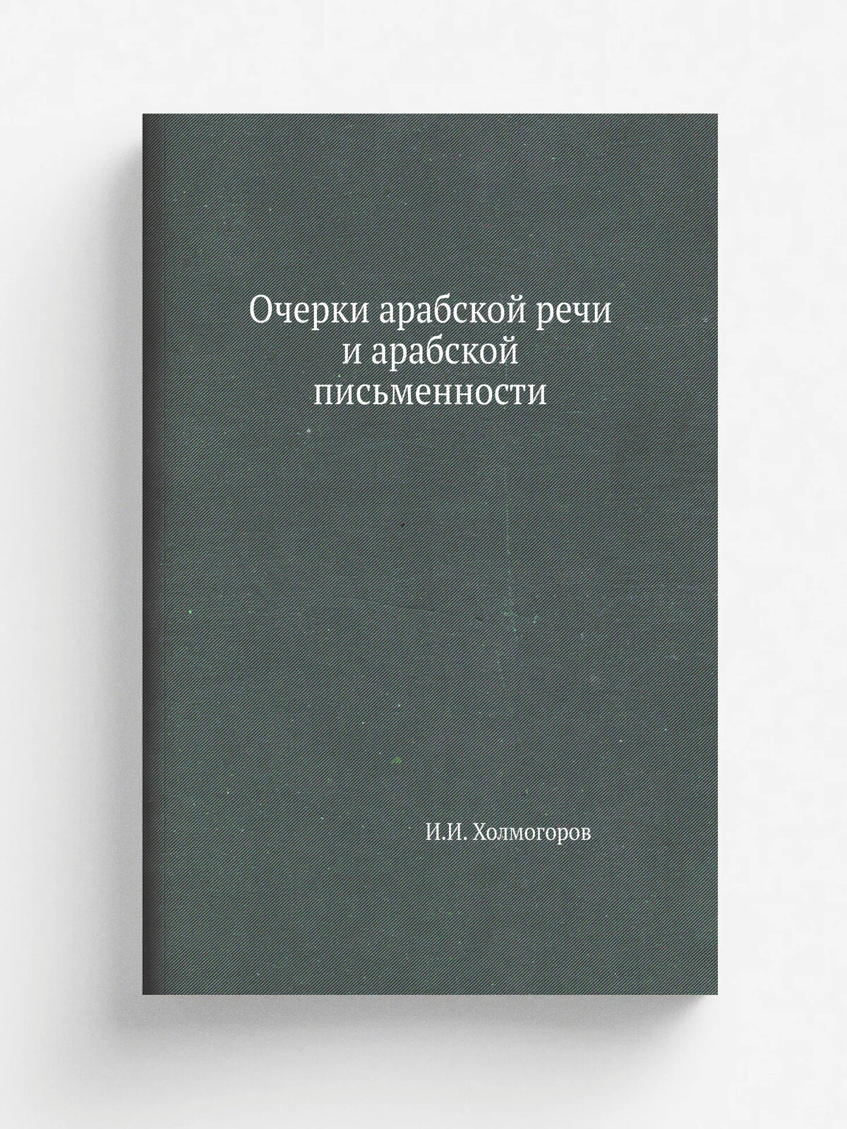Очерки арабской речи и арабской письменности | И. И. Холмогоров | 1862 | Казань | Репринт