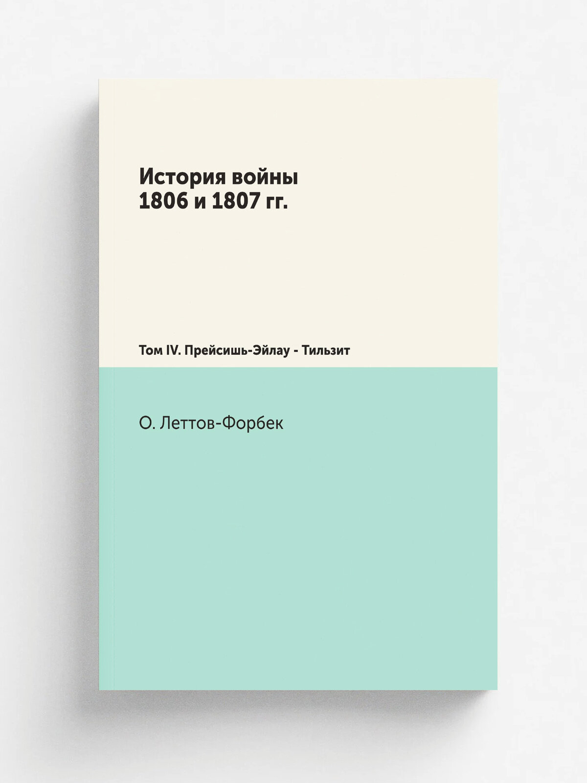 История войны 1806 и 1807 гг. Том IV. Прейсишь-Эйлау - Тильзит