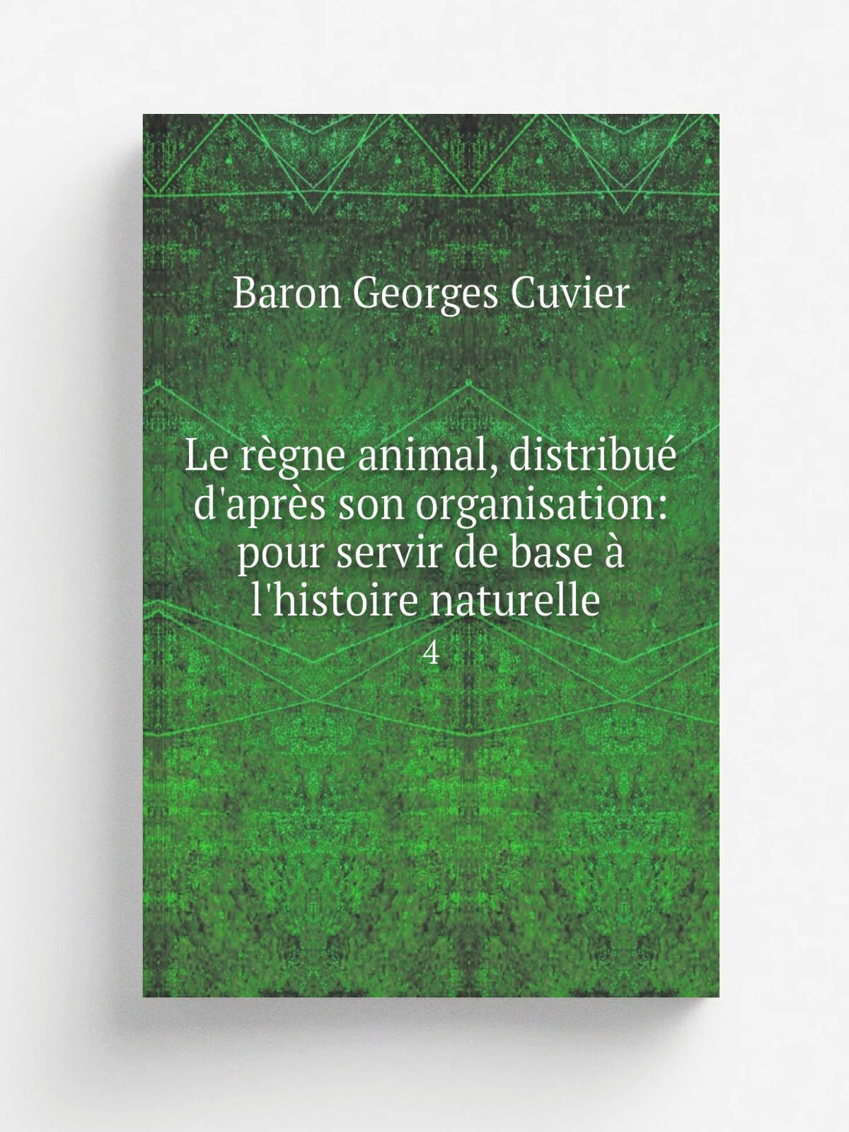 Le r.gne animal, distribu. d'apr. s son organisation: pour servir de base . l'histoire naturelle . 4 | Cuvier Georges | 1829 | D.terville | Репринт