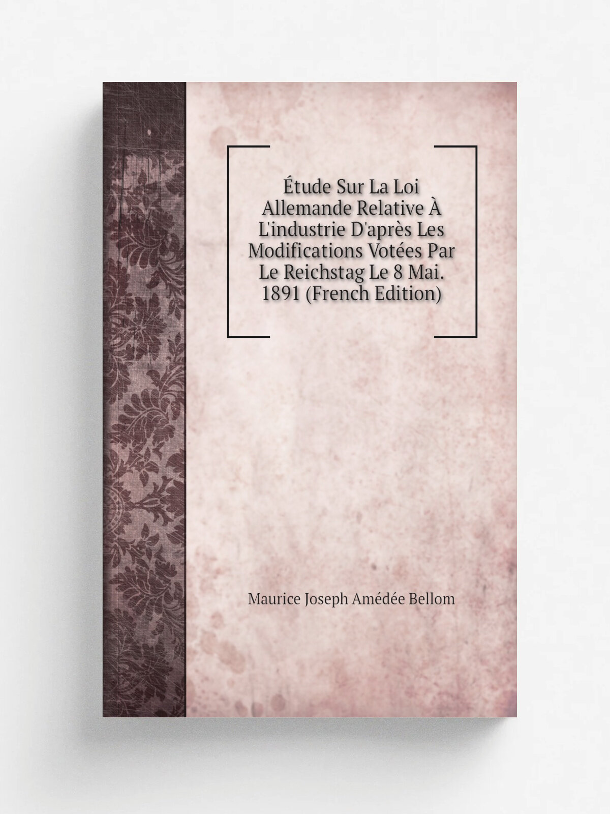 . tude Sur La Loi Allemande Relative . L'industrie D'apr. s Les Modifications Vot.es Par Le Reichstag Le 8 Mai. 1891 (French Edition) | Maurice Joseph …