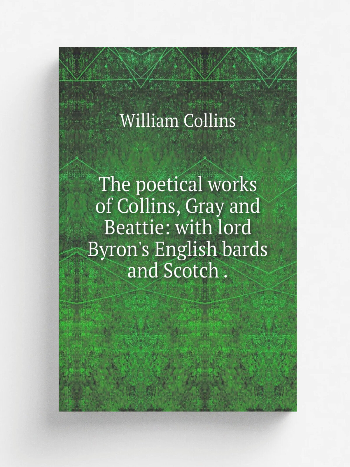 The poetical works of Collins, Gray and Beattie: with lord Byron's English bards and Scotch . | William Collins | 1824 | Baynes and Son . and 25 other…
