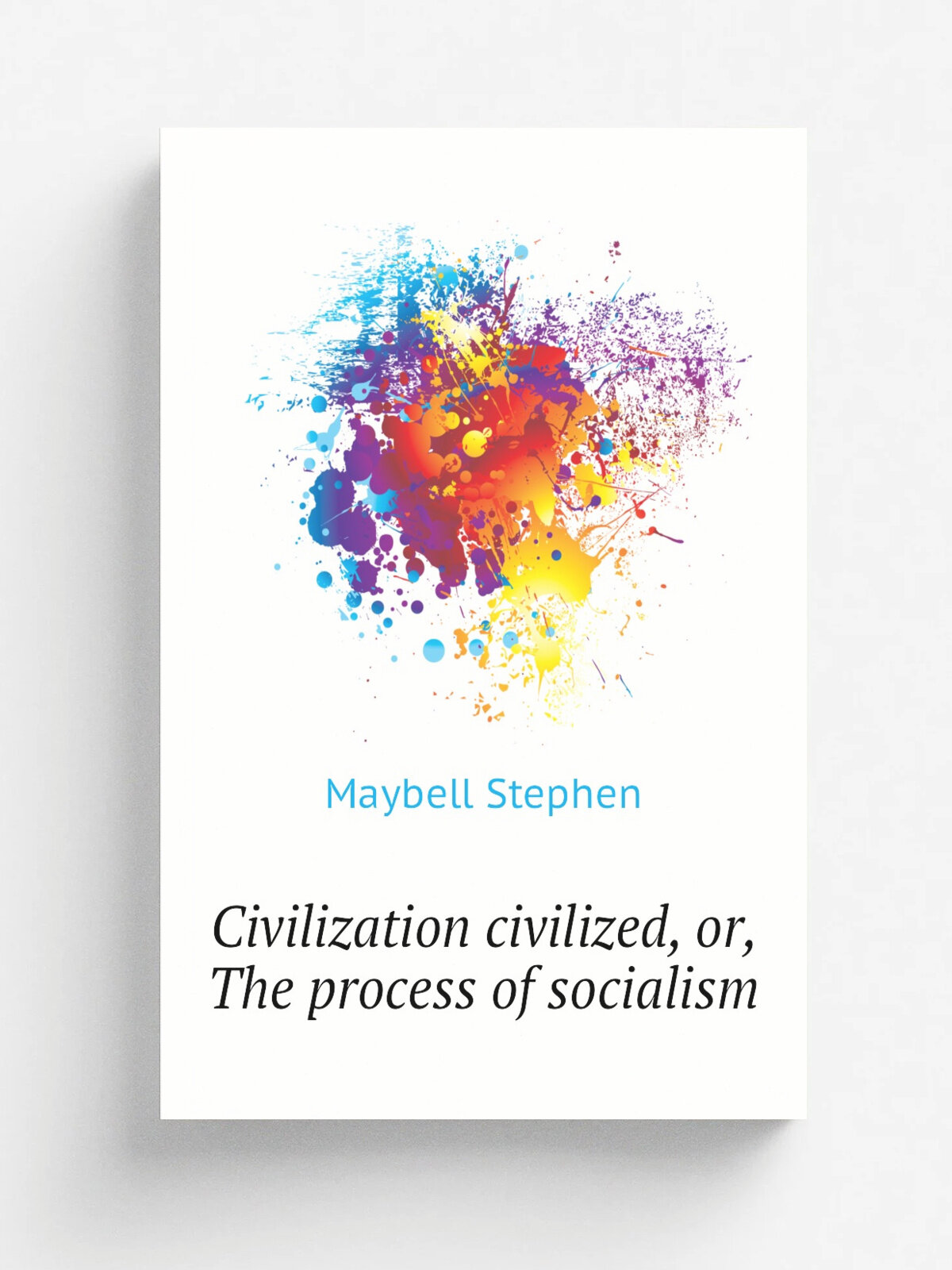 Civilization civilized, or, The process of socialism | Maybell Stephen | Репринт