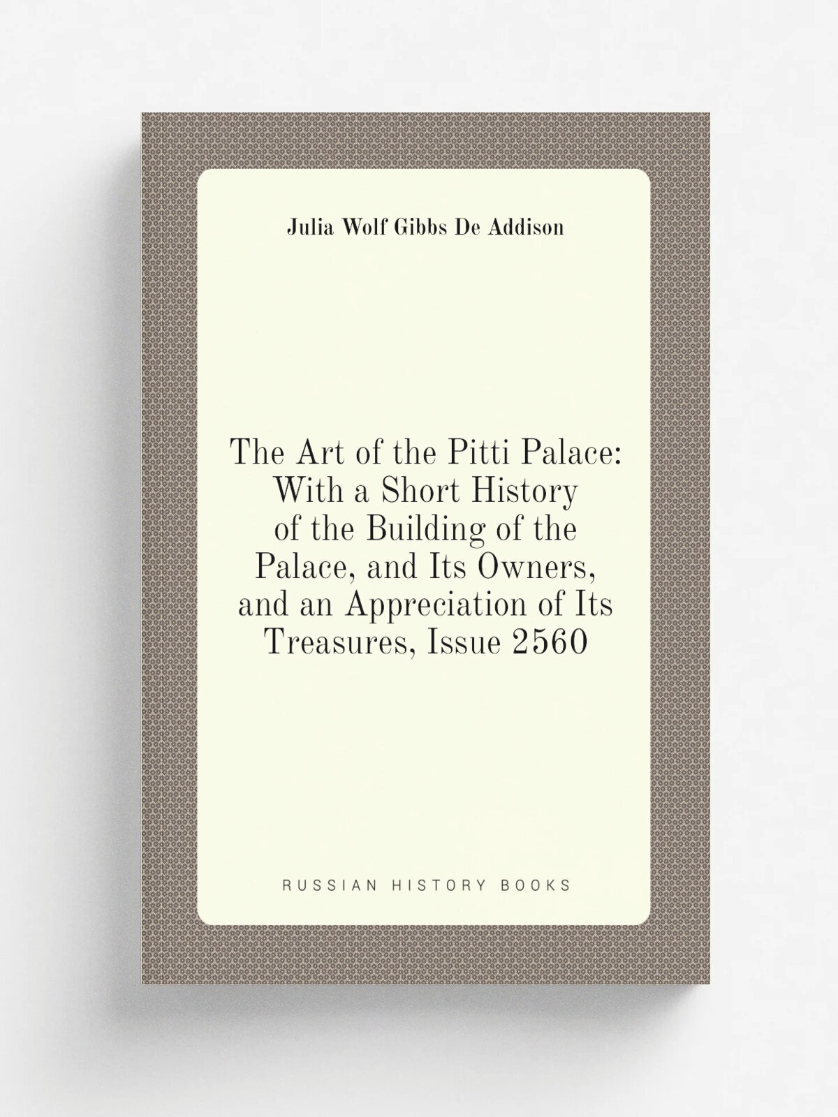 The Art of the Pitti Palace: With a Short History of the Building of the Palace, and Its Owners, and an Appreciation of Its Treasures, Issue 2560 | J…
