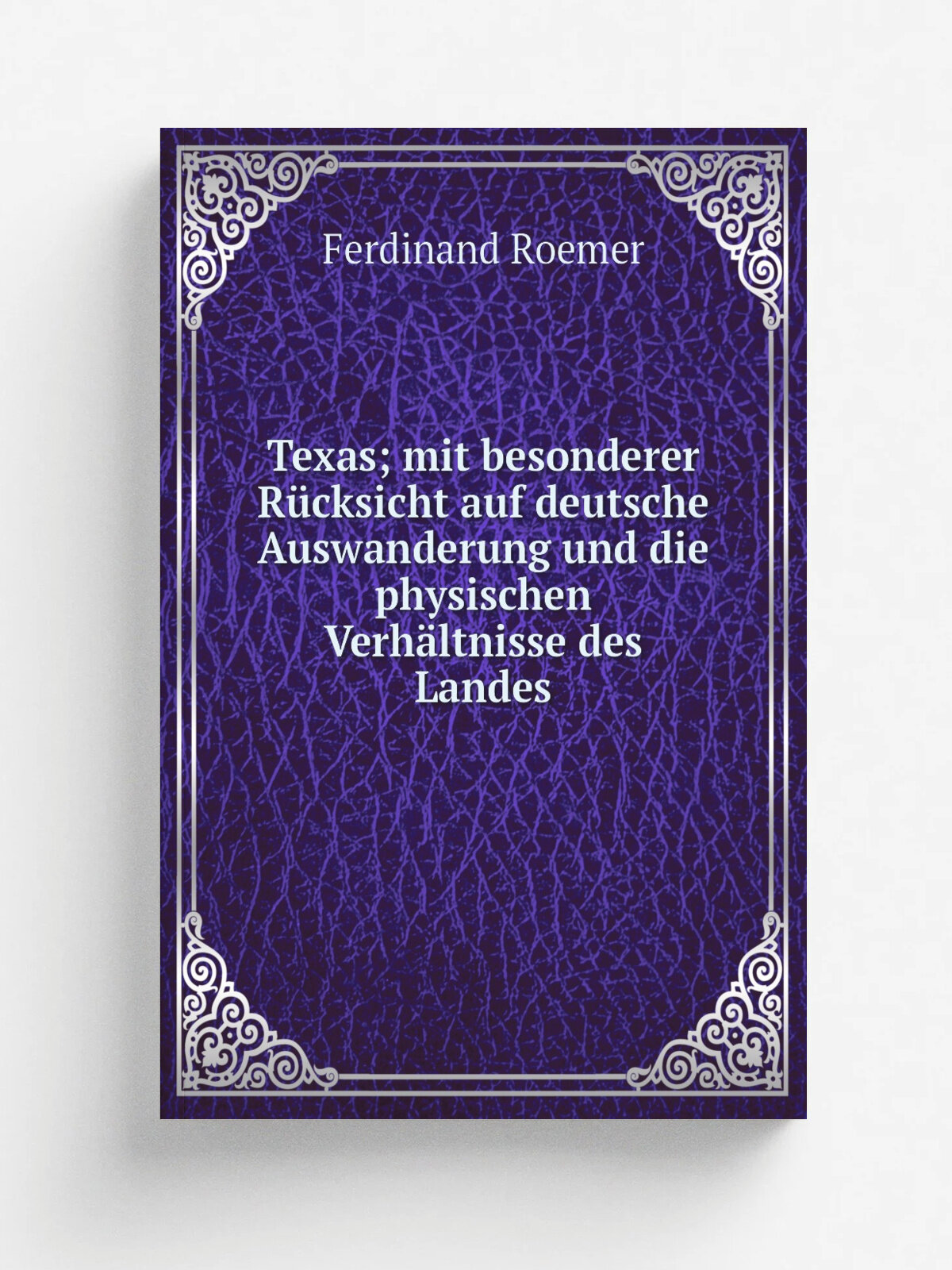 Texas; mit besonderer R.cksicht auf deutsche Auswanderung und die physischen Verh.ltnisse des Landes | Ferdinand Roemer | 1849 | Adolph Marcus | Репр…