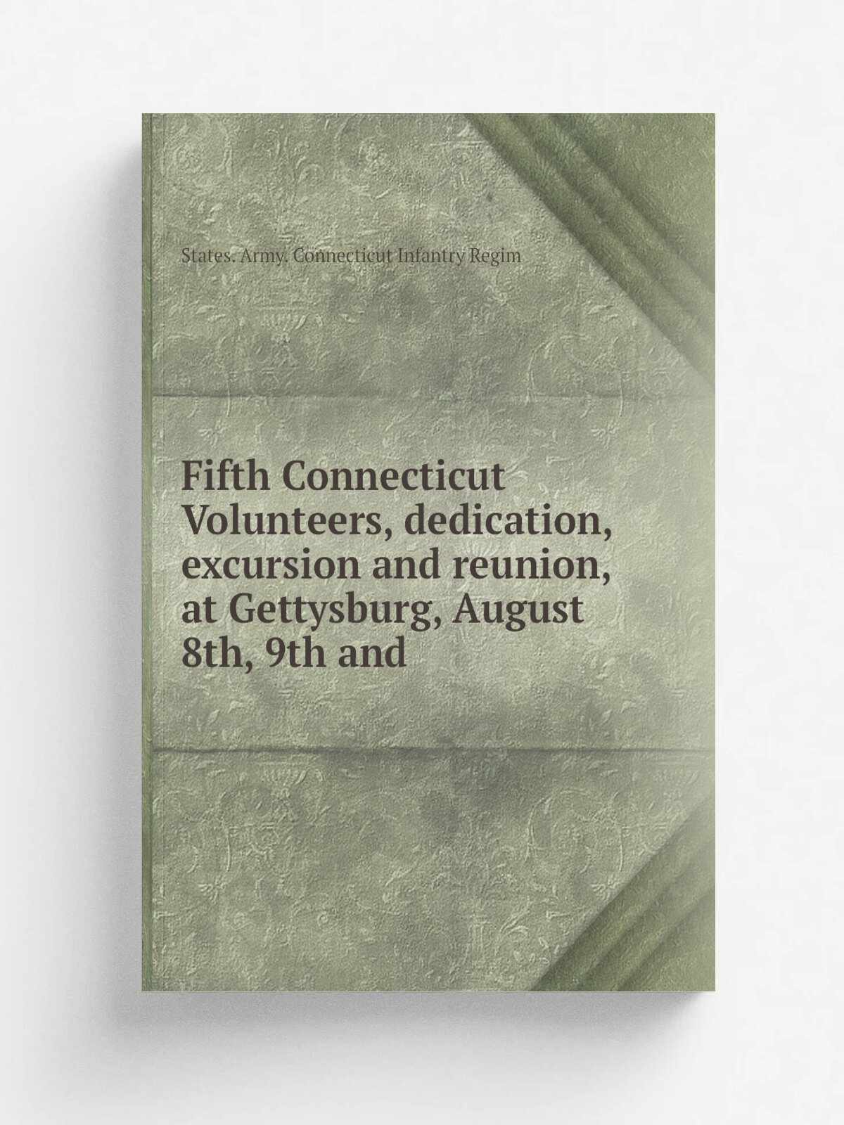 Fifth Connecticut Volunteers, dedication, excursion and reunion, at Gettysburg, August 8th, 9th and | States. Army. Connecticut Infantry Regim | Репр…