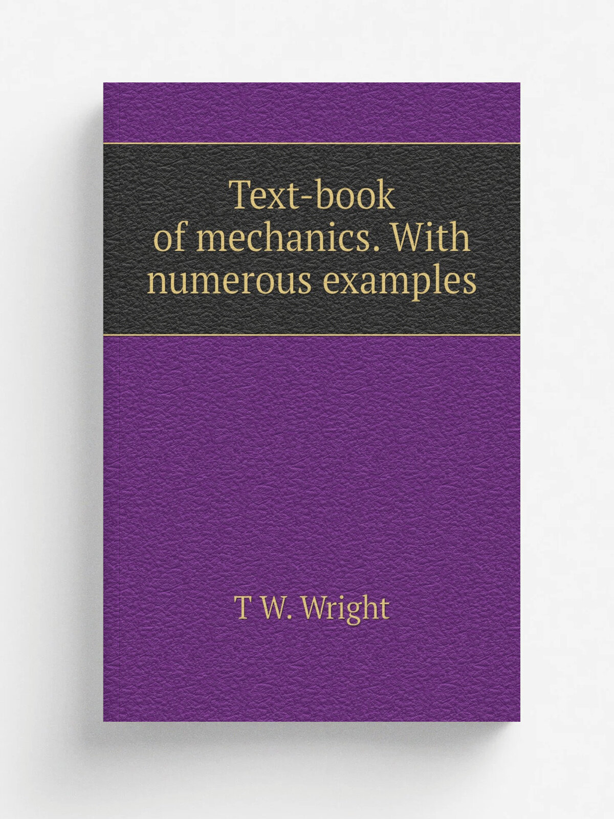Text-book of mechanics. With numerous examples