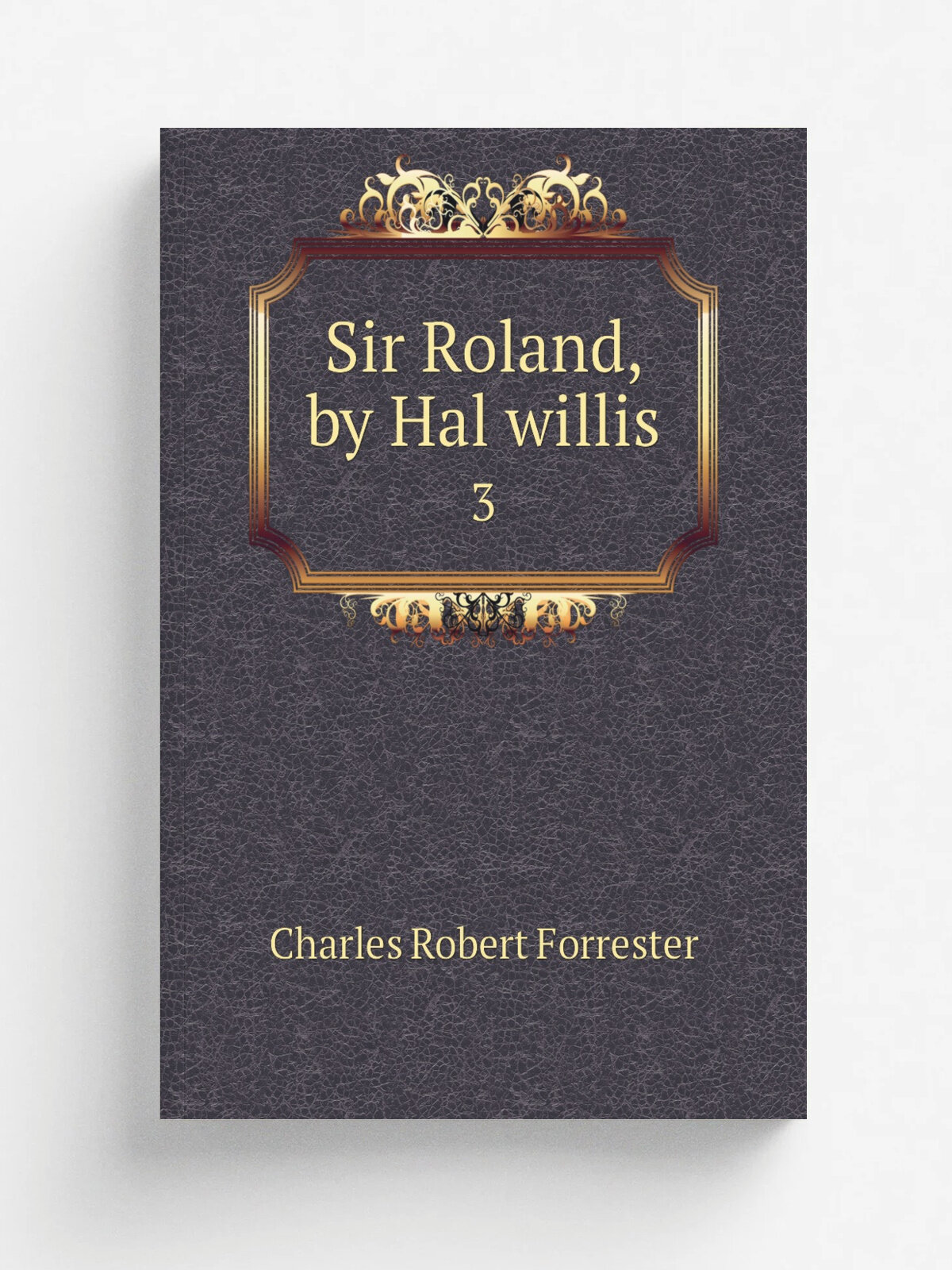 Sir Roland, by Hal willis. 3 | Charles Robert Forrester | 1827 | Репринт