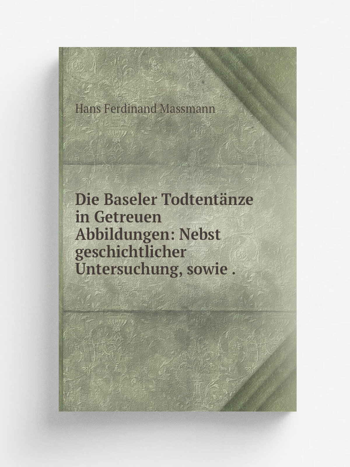 Die Baseler Todtent.nze in Getreuen Abbildungen: Nebst geschichtlicher Untersuchung, sowie . | Hans Ferdinand Massmann | 1847 | Verlag des herausgebe…