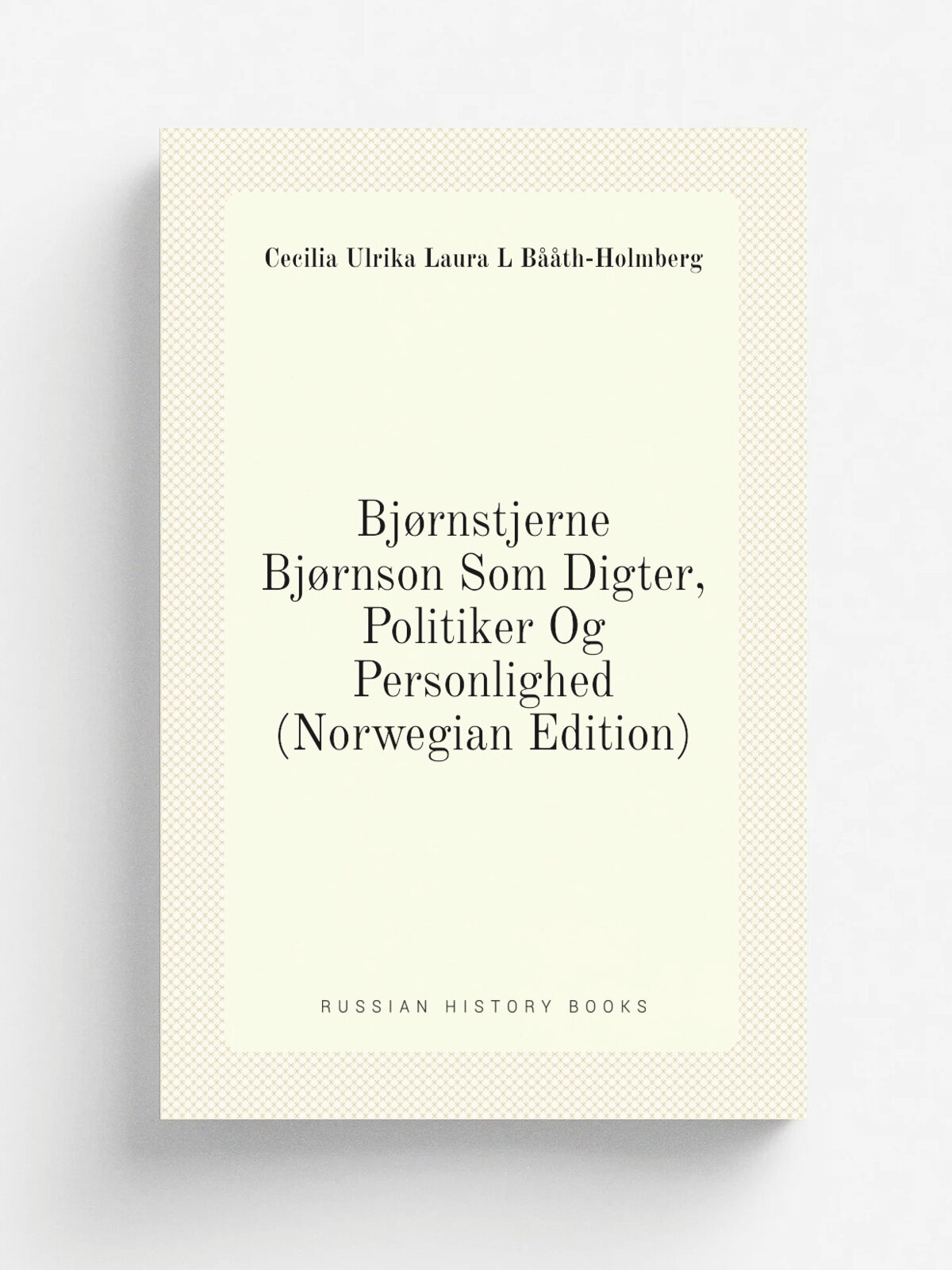 Bj.rnstjerne Bj.rnson Som Digter, Politiker Og Personlighed (Norwegian Edition) | Cecilia Ulrika Laura L B. th-Holmberg | Репринт