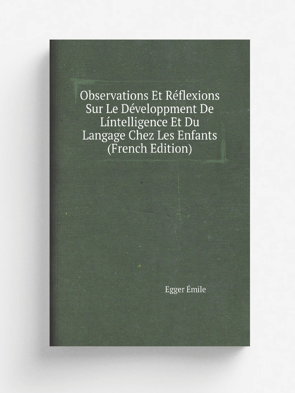 Observations Et R.flexions Sur Le D.veloppment De L.ntelligence Et Du Langage Chez Les Enfants (French Edition) | Egger . mile | Репринт