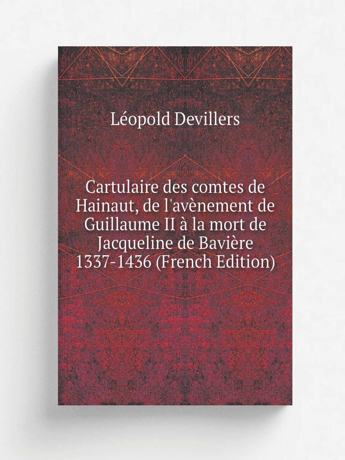 Cartulaire des comtes de Hainaut, de l'av. nement de Guillaume Ii . la mort de Jacqueline de Bavi.re 1337-1436 (French Edition) | L.opold Devillers | …