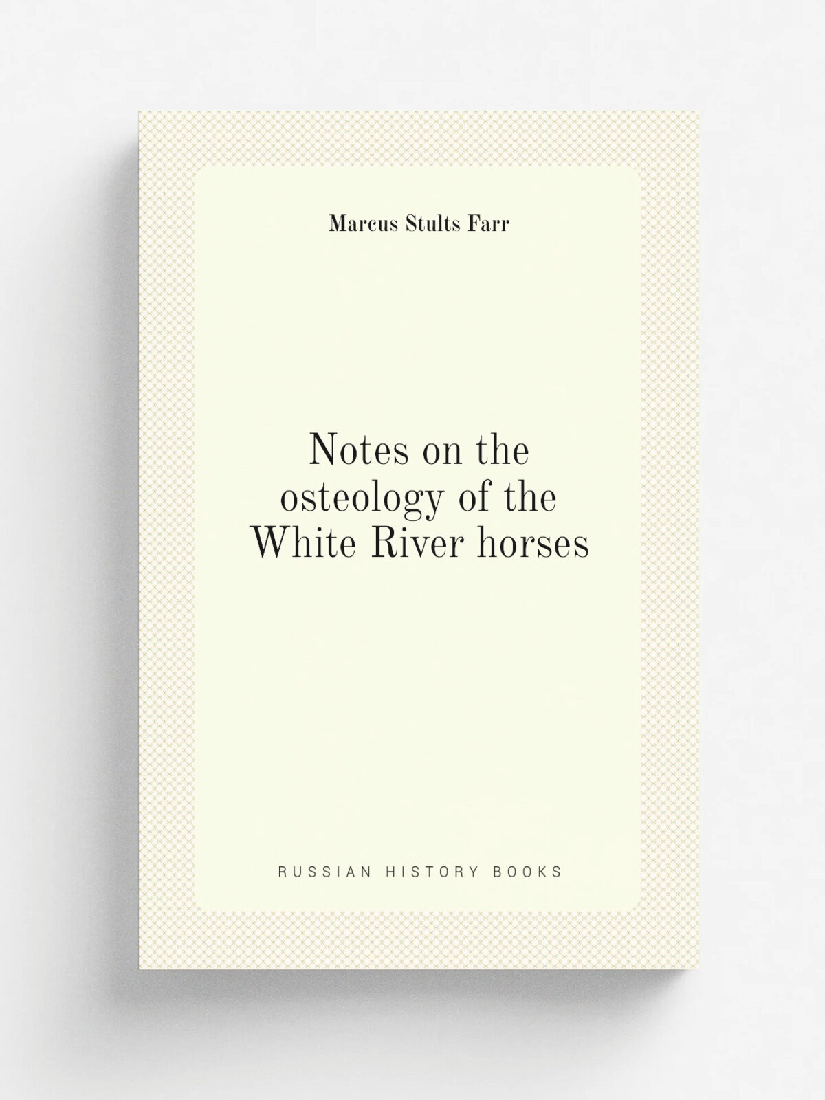 Notes on the osteology of the White River horses | Marcus Stults Farr | 1896 | Philadelphia : American Philosophical Society | Репринт