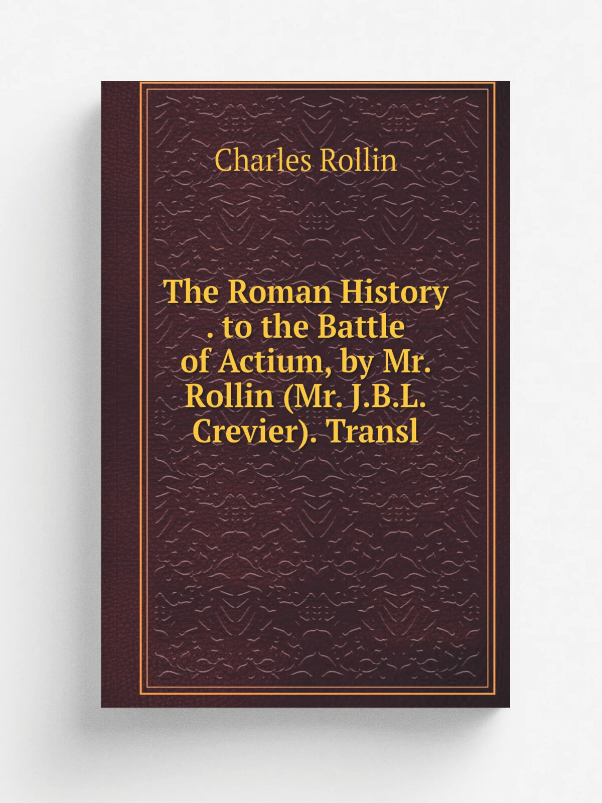 The Roman History . to the Battle of Actium, by Mr. Rollin (Mr. J.B.L. Crevier). Transl | Charles Rollin | Репринт