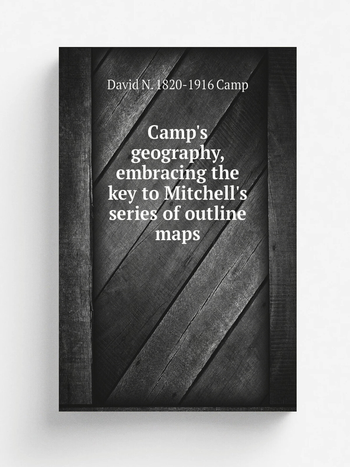 Camp's geography, embracing the key to Mitchell's series of outline maps | David N. 1820-1916 Camp | Репринт