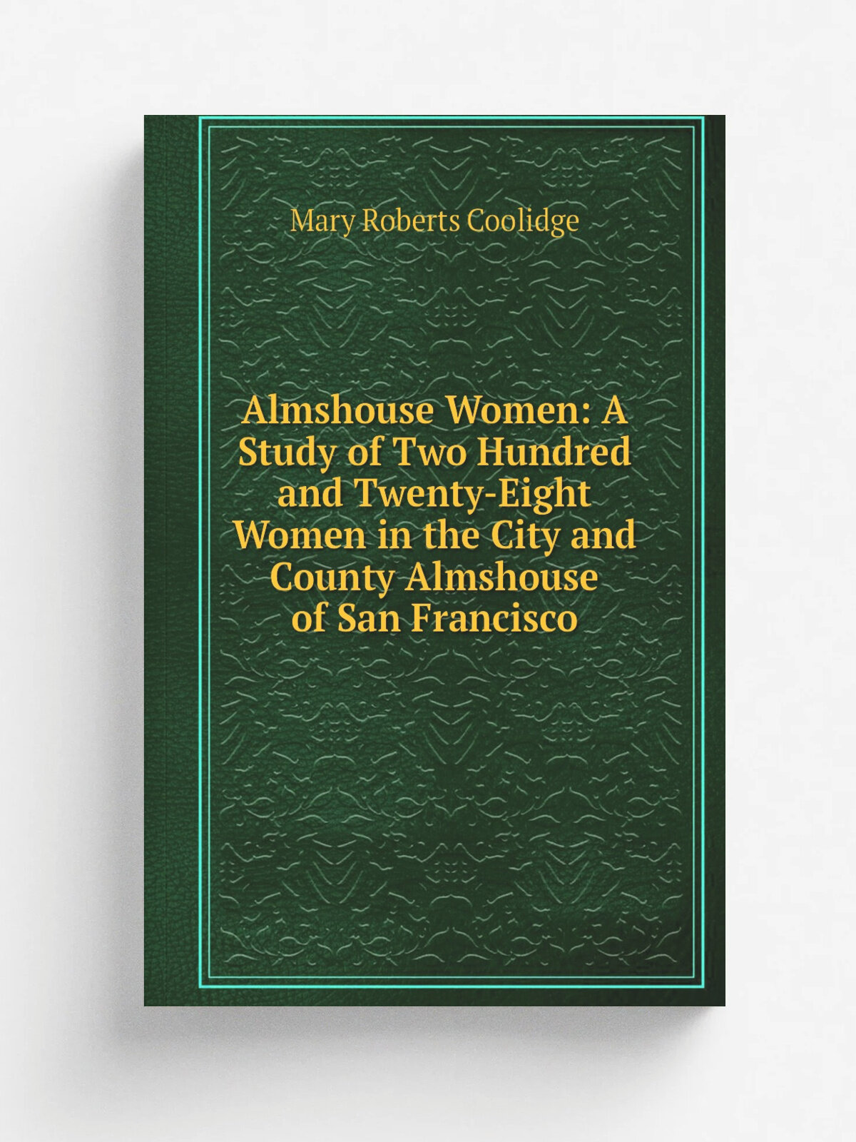 Almshouse Women: A Study of Two Hundred and Twenty-Eight Women in the City and County Almshouse of San Francisco | Mary Roberts Coolidge | Репринт