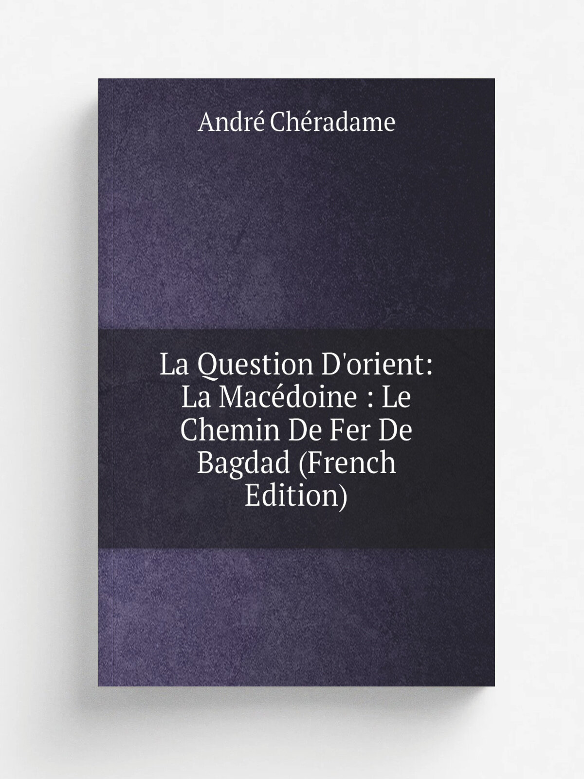 La Question D'orient: La Mac.doine : Le Chemin De Fer De Bagdad (French Edition) | Andr. Ch.radame | Репринт