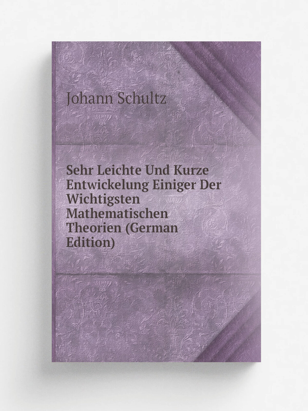 Sehr Leichte Und Kurze Entwickelung Einiger Der Wichtigsten Mathematischen Theorien (German Edition) | Johann Schultz | Репринт