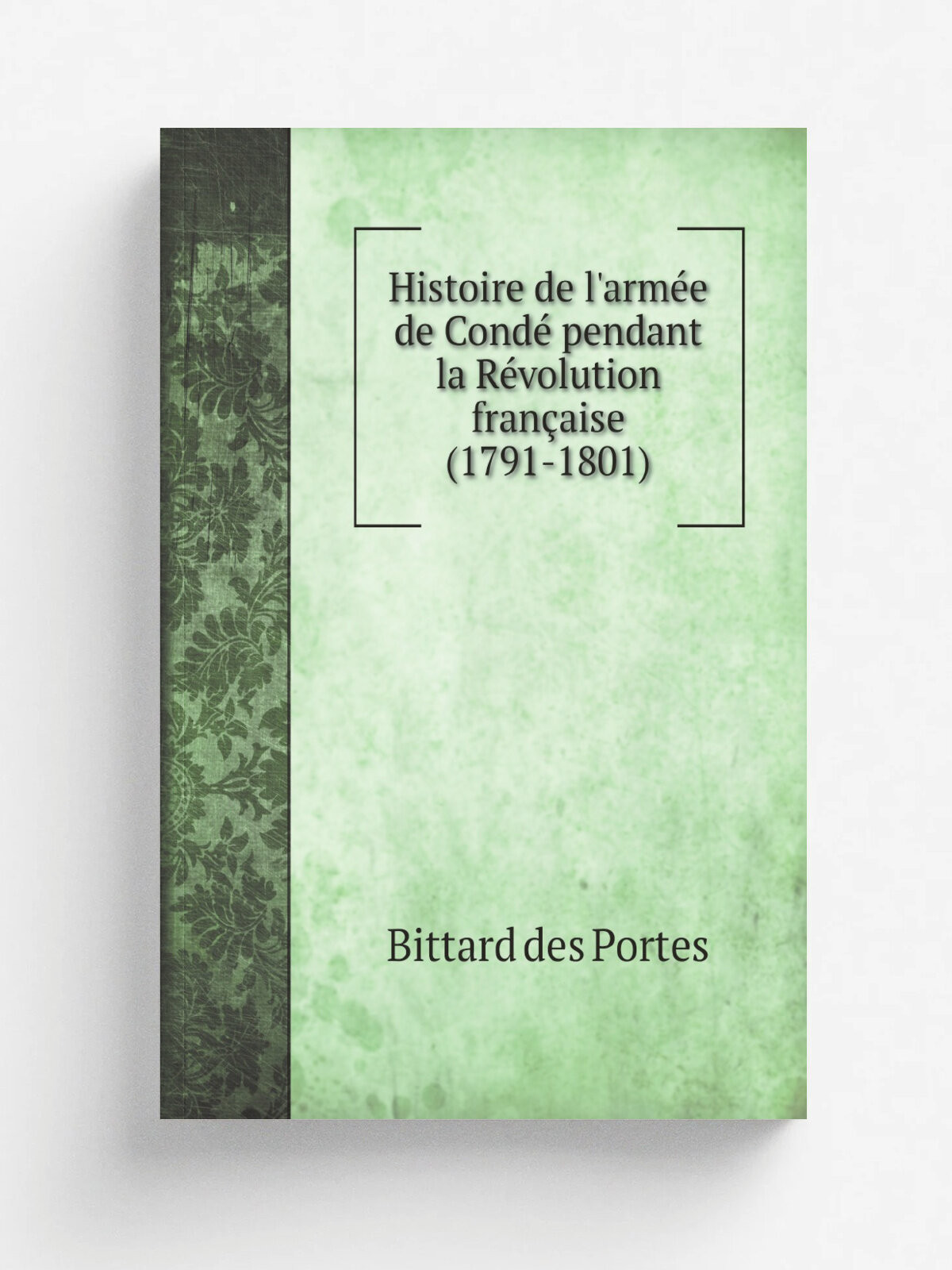 Histoire de l'arm. e de Cond. pendant la R.volution fran.aise (1791-1801) | Bittard des Portes | 1896 | Paris : E. Dentu | Репринт