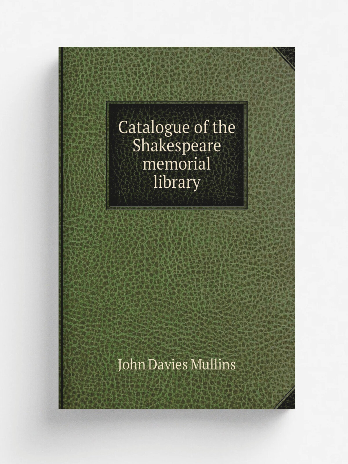 Catalogue of the Shakespeare memorial library | John Davies Mullins | 1872 | . London, Chiswick press:--Printed by Whittingham and Wilkins | Репринт