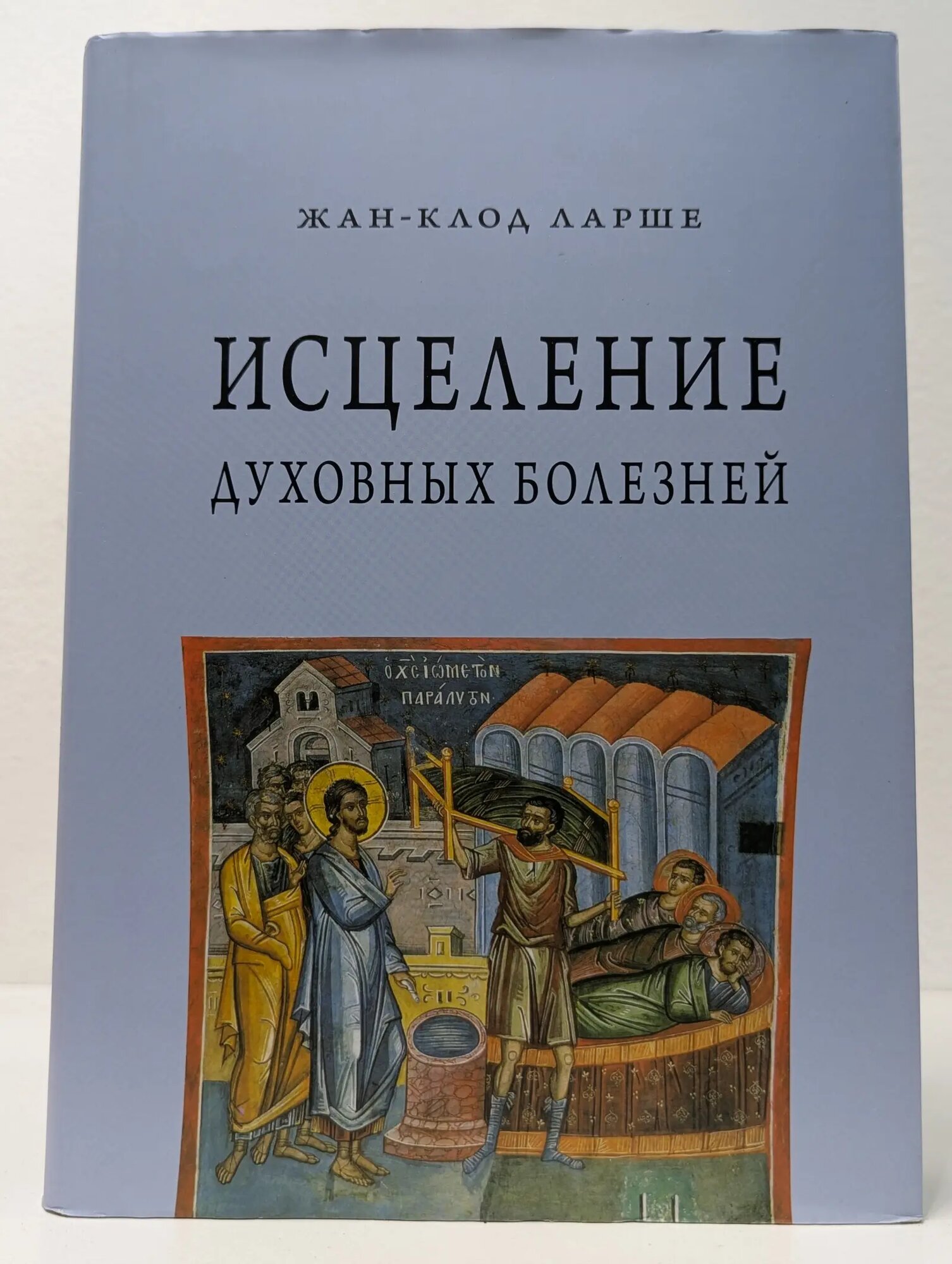 Исцеление духовных болезней. Введение в аскетическую традицию Православной Церкви Ларше Жан-Клод 2018