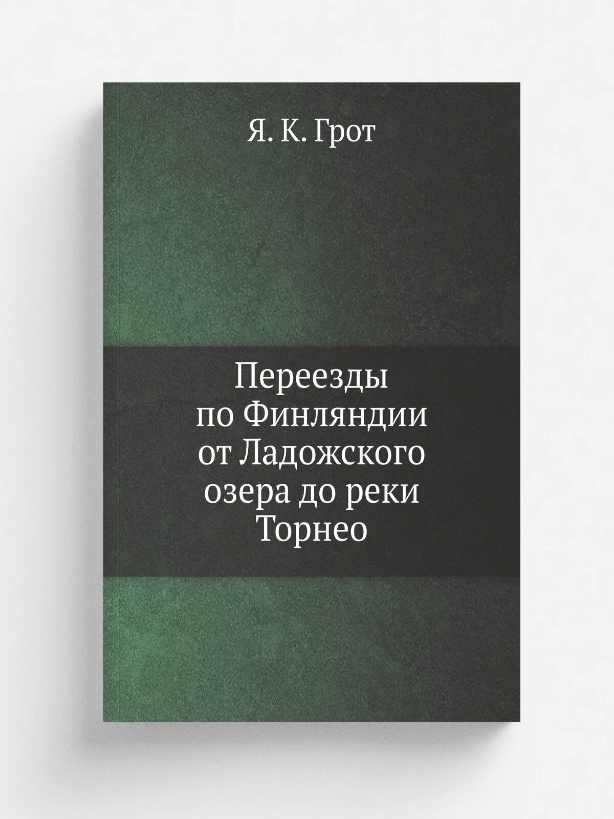 Переезды по Финляндии от Ладожского озера до реки Торнео | Я. К. Грот | 1847 | Репринт