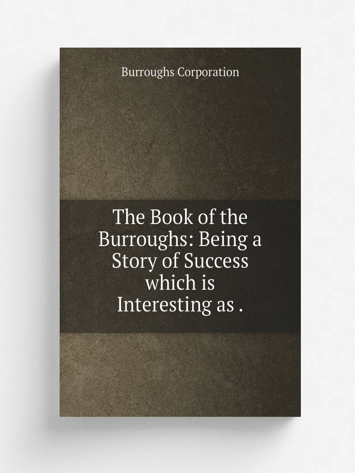The Book of the Burroughs: Being a Story of Success which is Interesting as . | Burroughs Corporation | 1912 | Burroughs Adding MachineCompany | Репр…