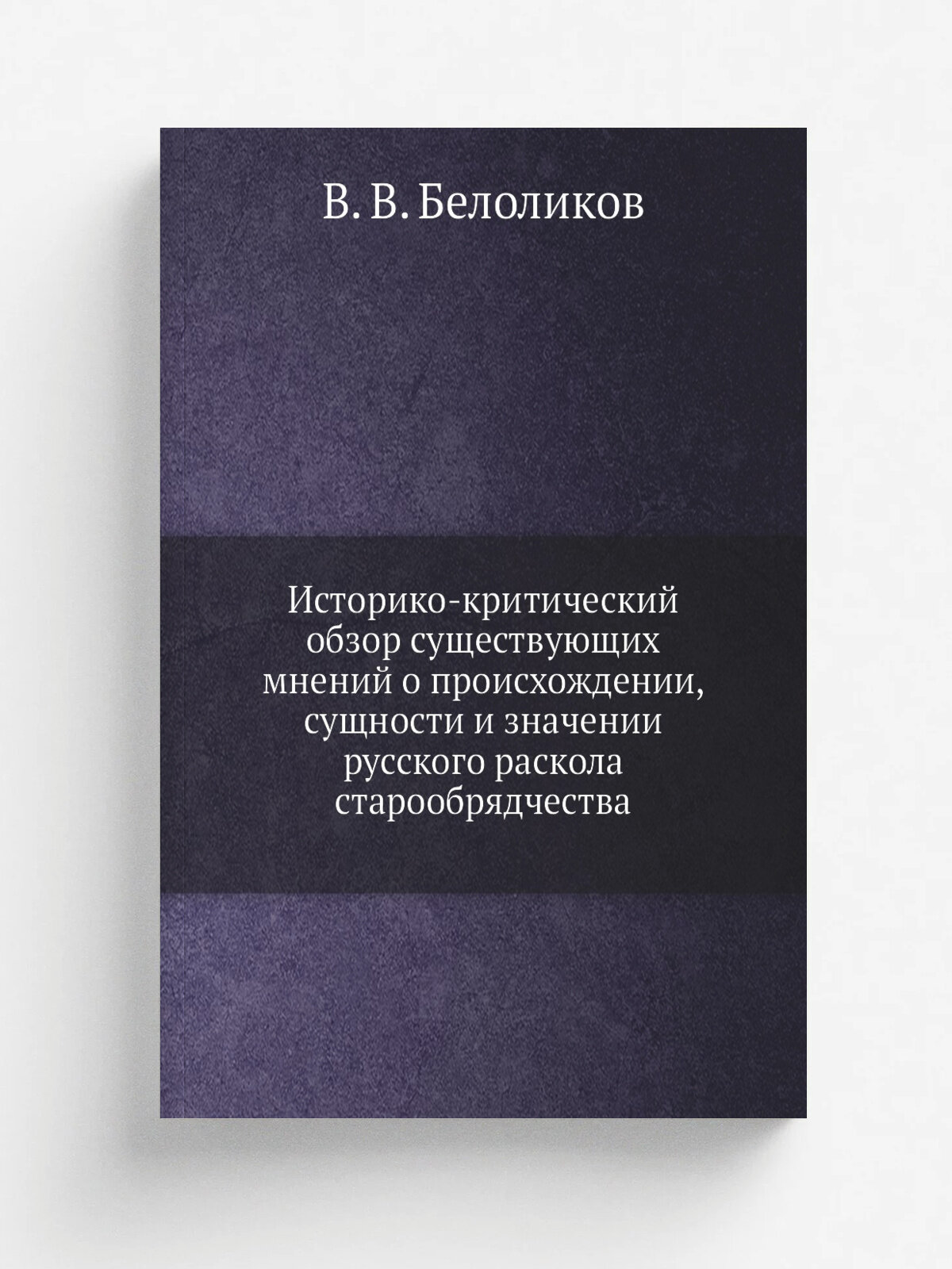 Историко-критический обзор существующих мнений о происхождении, сущности и значении русского раскола старообрядчества