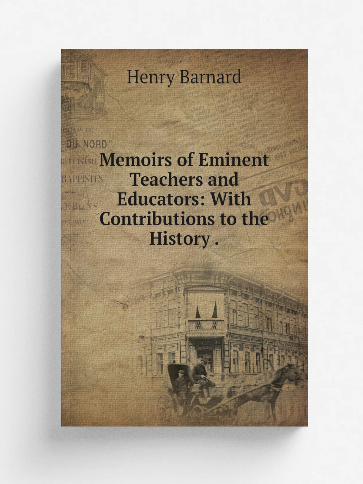 Memoirs of Eminent Teachers and Educators: With Contributions to the History .
