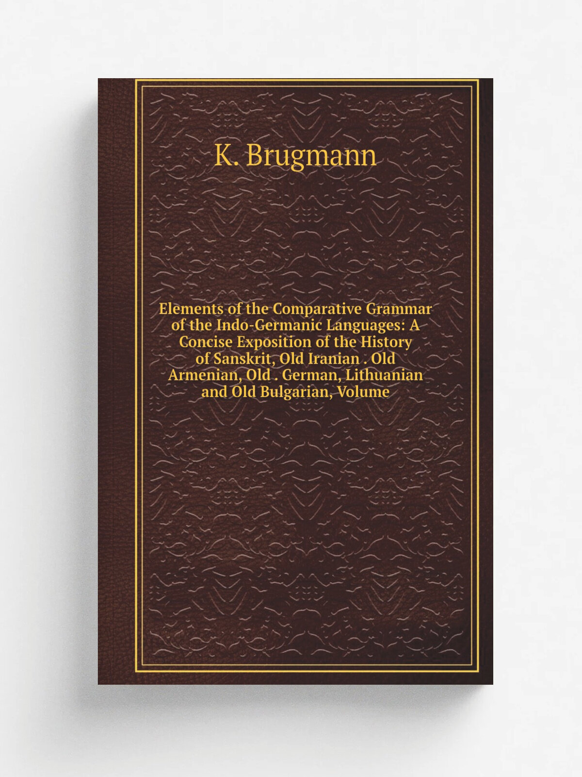 Elements of the Comparative Grammar of the Indo-Germanic Languages: A Concise Exposition of the History of Sanskrit, Old Iranian . Old Armenian, Old …