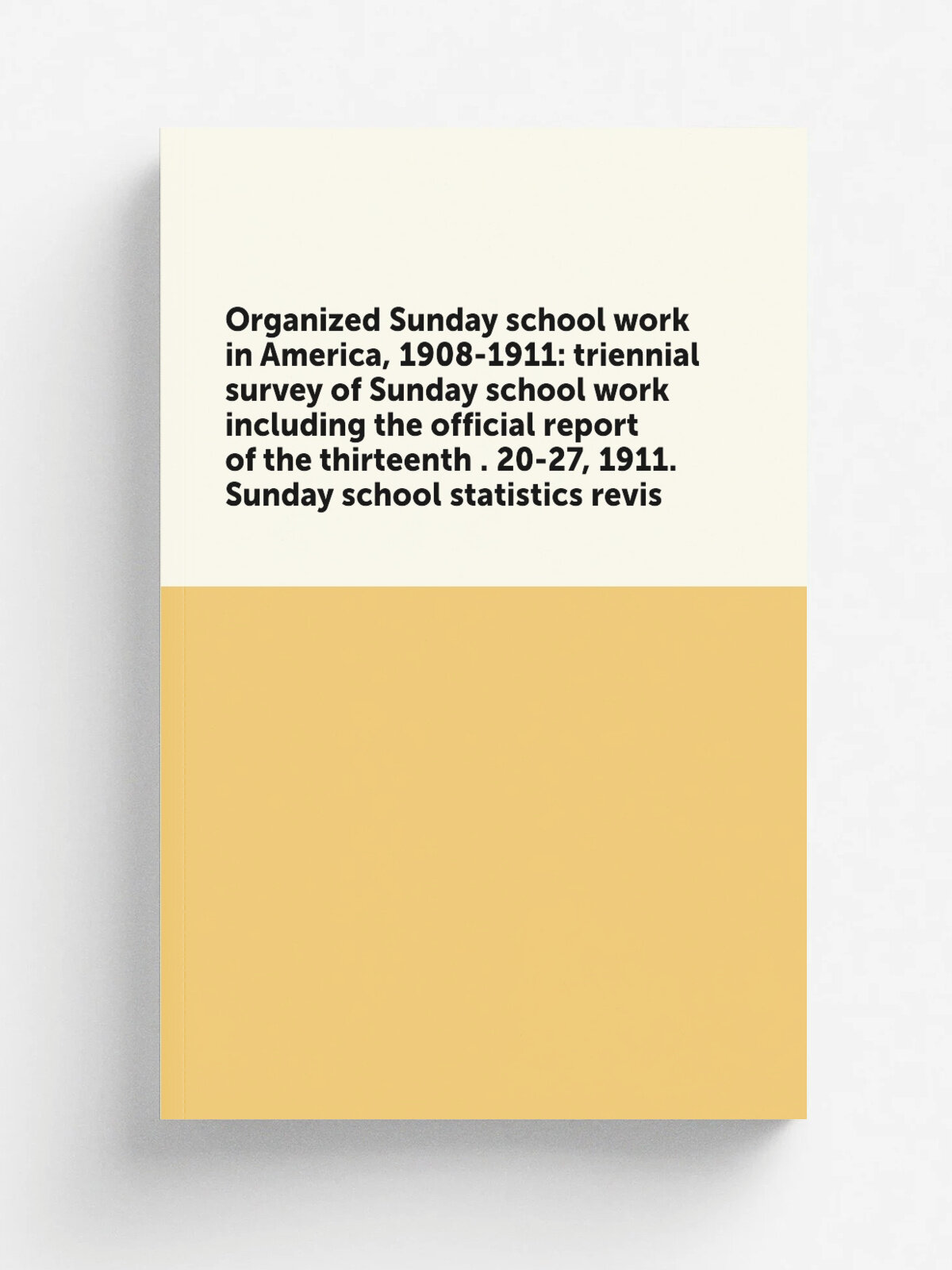 Organized Sunday school work in America, 1908-1911: triennial survey of Sunday school work including the official report of the thirteenth . 20-27, 1…