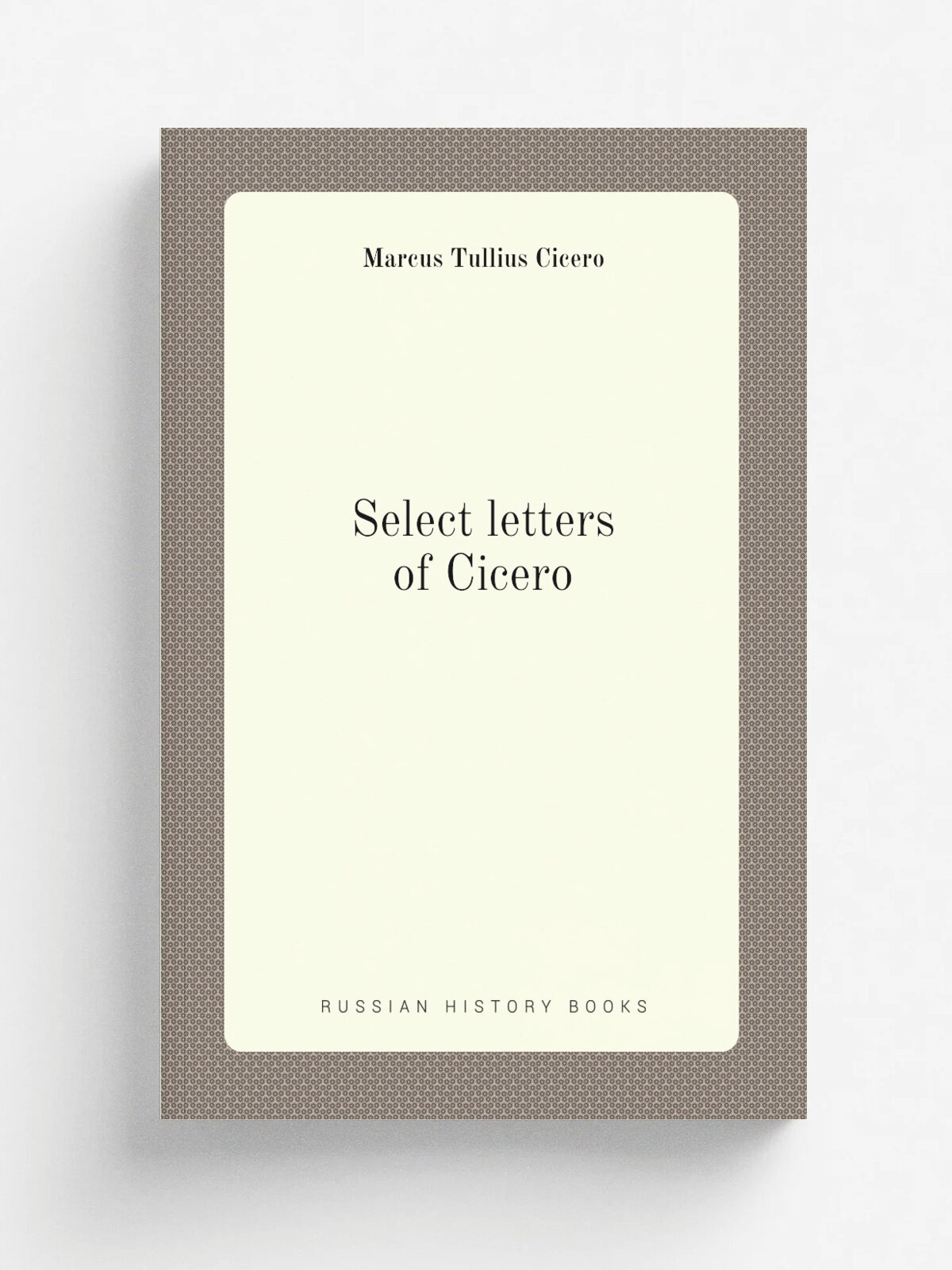 Select letters of Cicero | Marcus Tullius Cicero | 1882 | Репринт