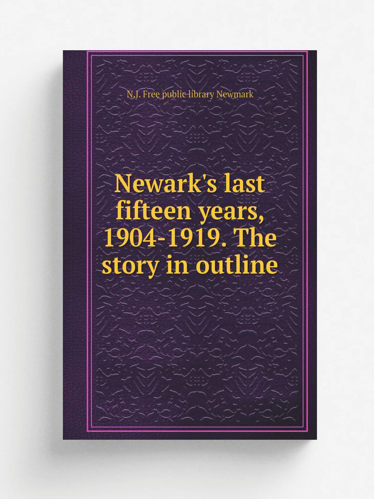 Newark's last fifteen years, 1904-1919. The story in outline