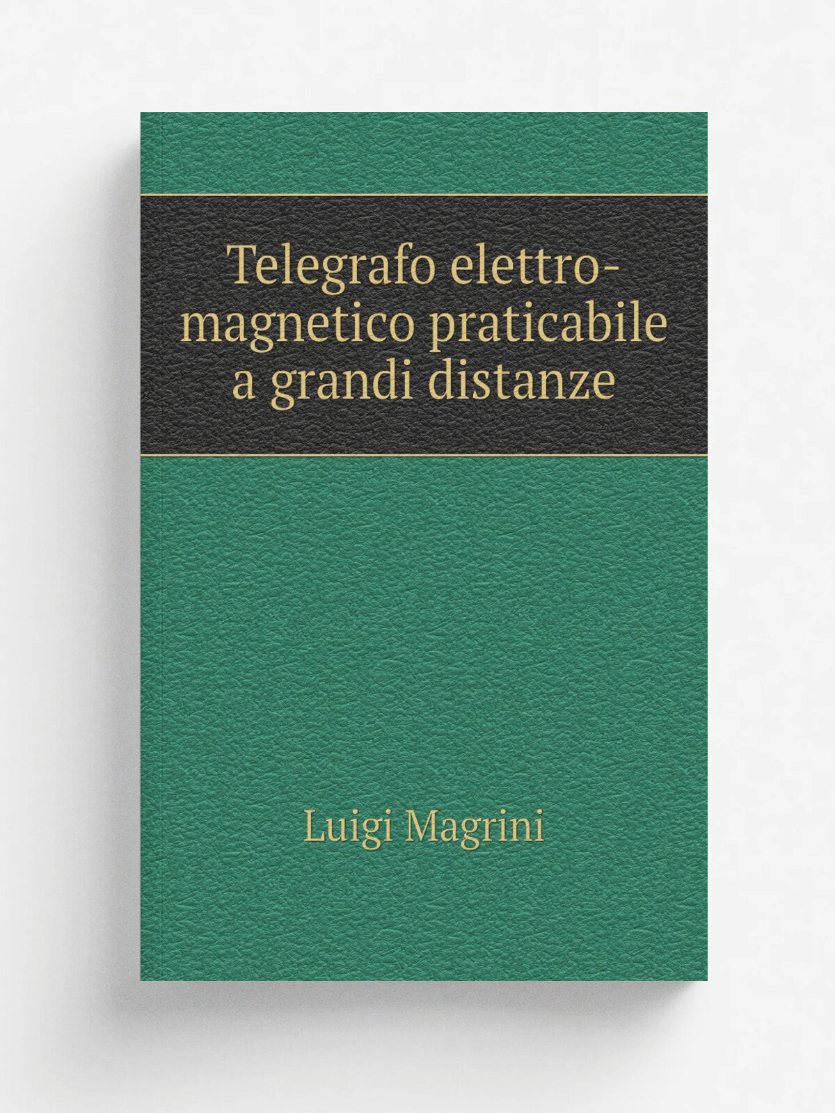 Telegrafo elettro-magnetico praticabile a grandi distanze | Luigi Magrini | 1838 | Tip. di Alvisopoli | Репринт